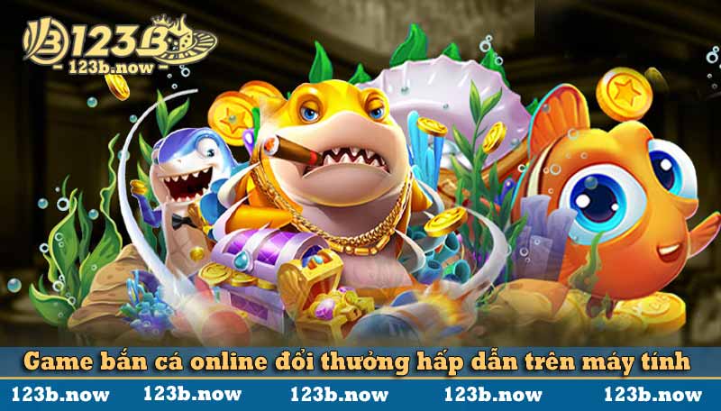 Game bắn cá online đổi thưởng hấp dẫn trên máy tính